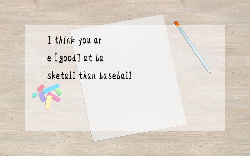 I think you are [good] at basketall than baseball