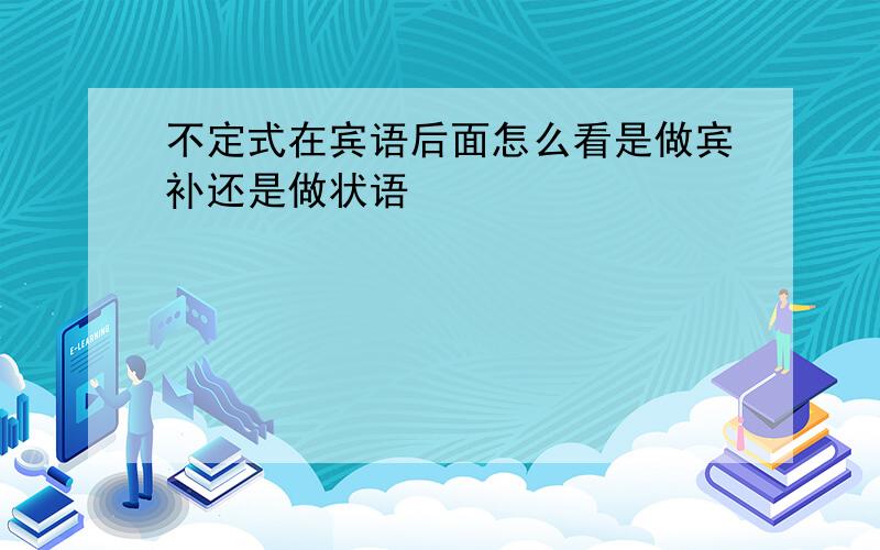 不定式在宾语后面怎么看是做宾补还是做状语