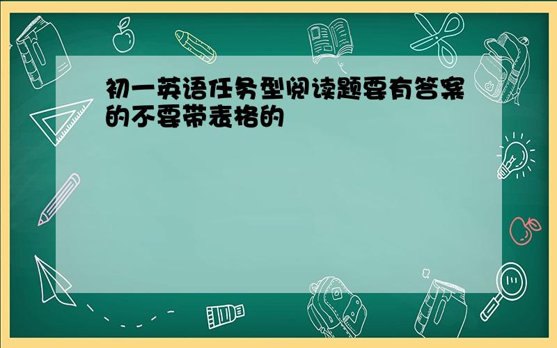 初一英语任务型阅读题要有答案的不要带表格的