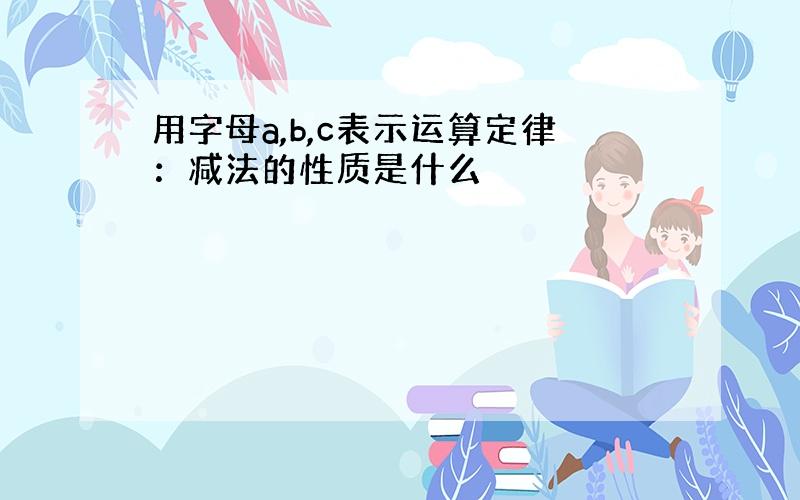 用字母a,b,c表示运算定律：减法的性质是什么