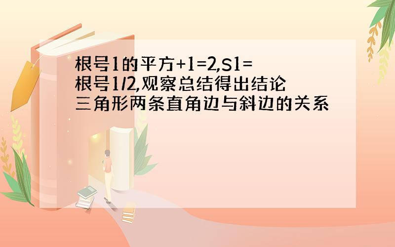 根号1的平方+1=2,S1=根号1/2,观察总结得出结论三角形两条直角边与斜边的关系