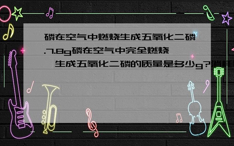 磷在空气中燃烧生成五氧化二磷.7.8g磷在空气中完全燃烧,生成五氧化二磷的质量是多少g?消耗氧气的