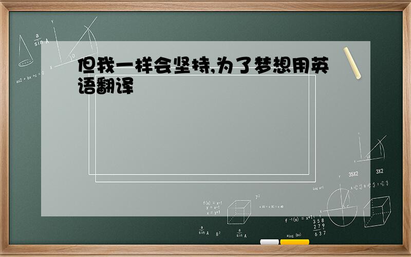 但我一样会坚持,为了梦想用英语翻译