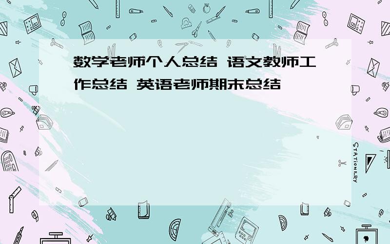 数学老师个人总结 语文教师工作总结 英语老师期末总结