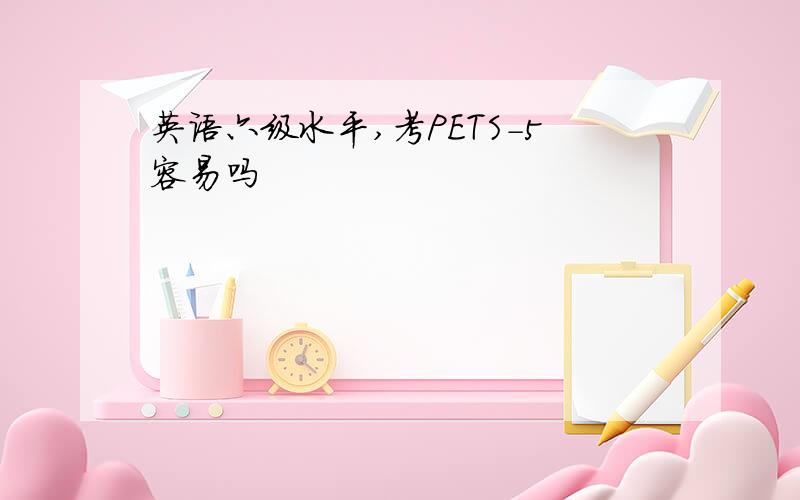 英语六级水平,考PETS-5容易吗