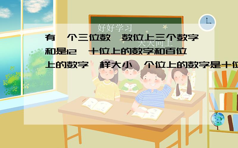 有一个三位数,数位上三个数字和是12,十位上的数字和百位上的数字一样大小,个位上的数字是十位数的数字的2倍.求着个三位数