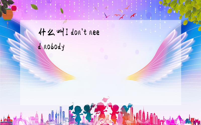 什么叫I don't need nobody