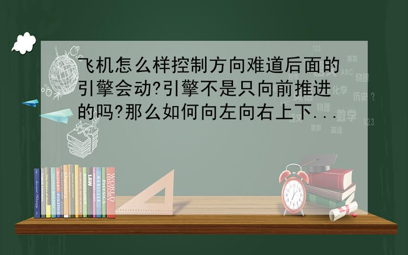 飞机怎么样控制方向难道后面的引擎会动?引擎不是只向前推进的吗?那么如何向左向右上下...