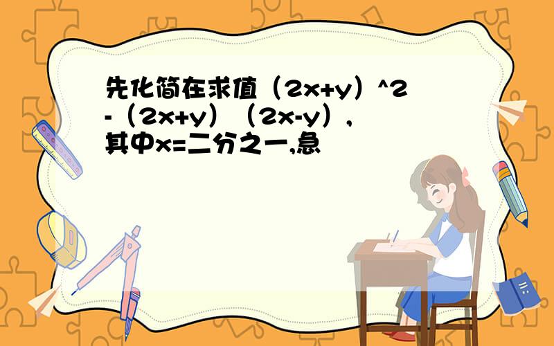 先化简在求值（2x+y）^2-（2x+y）（2x-y）,其中x=二分之一,急