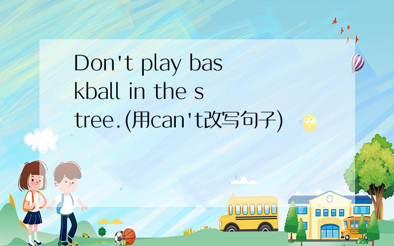 Don't play baskball in the stree.(用can't改写句子)