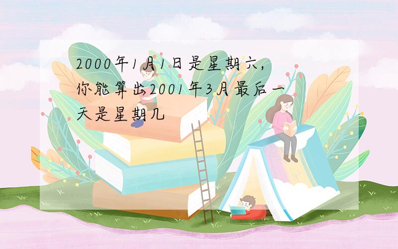 2000年1月1日是星期六,你能算出2001年3月最后一天是星期几