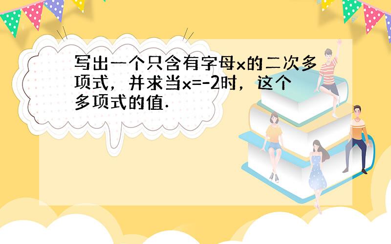 写出一个只含有字母x的二次多项式，并求当x=-2时，这个多项式的值．