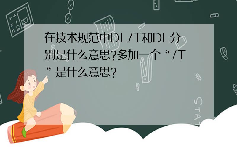 在技术规范中DL/T和DL分别是什么意思?多加一个“/T”是什么意思?