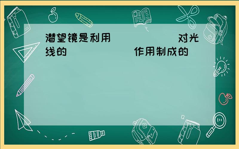 潜望镜是利用______对光线的______作用制成的．