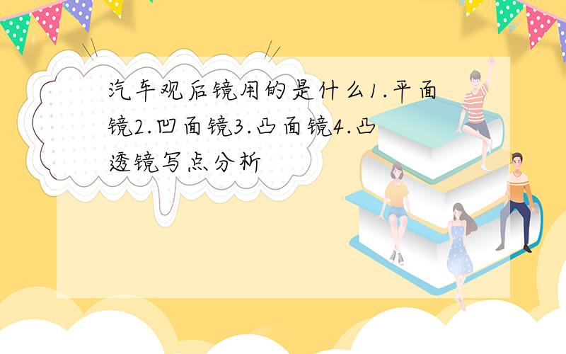 汽车观后镜用的是什么1.平面镜2.凹面镜3.凸面镜4.凸透镜写点分析