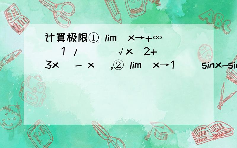 计算极限① lim(x→+∞) 1 / [ (√x^2+3x) - x ],② lim(x→1) (sinx-sin1)