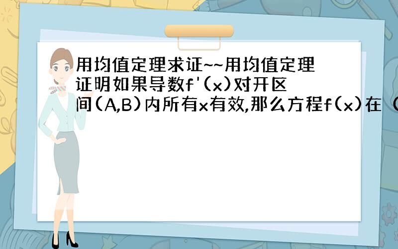 用均值定理求证~~用均值定理证明如果导数f'(x)对开区间(A,B)内所有x有效,那么方程f(x)在（A,B)内是下降趋