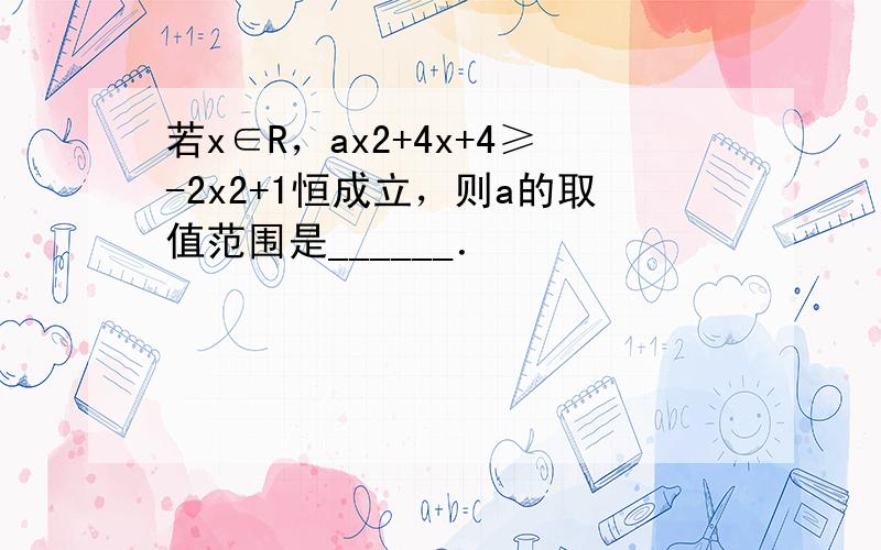 若x∈R，ax2+4x+4≥-2x2+1恒成立，则a的取值范围是______．