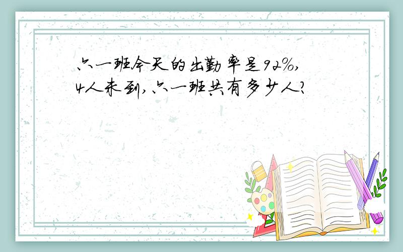 六一班今天的出勤率是92%,4人未到,六一班共有多少人?