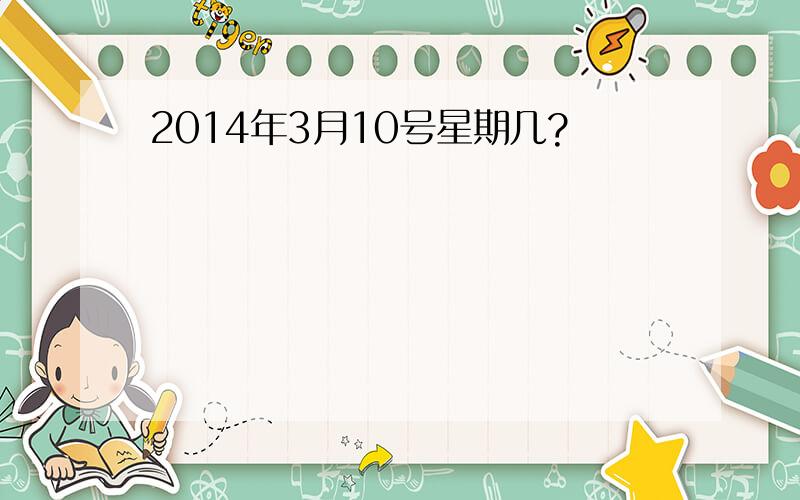 2014年3月10号星期几?