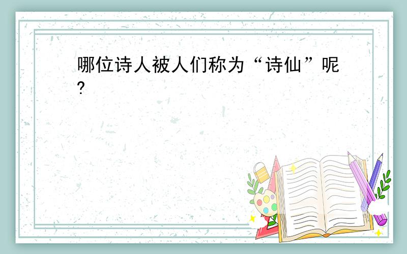 哪位诗人被人们称为“诗仙”呢?