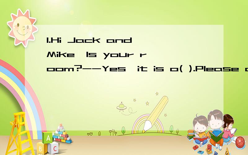 1.Hi Jack and Mike,Is your room?--Yes,it is o( ).Please come