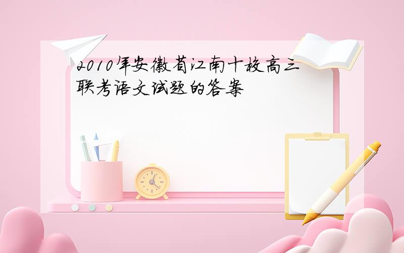 2010年安徽省江南十校高三联考语文试题的答案