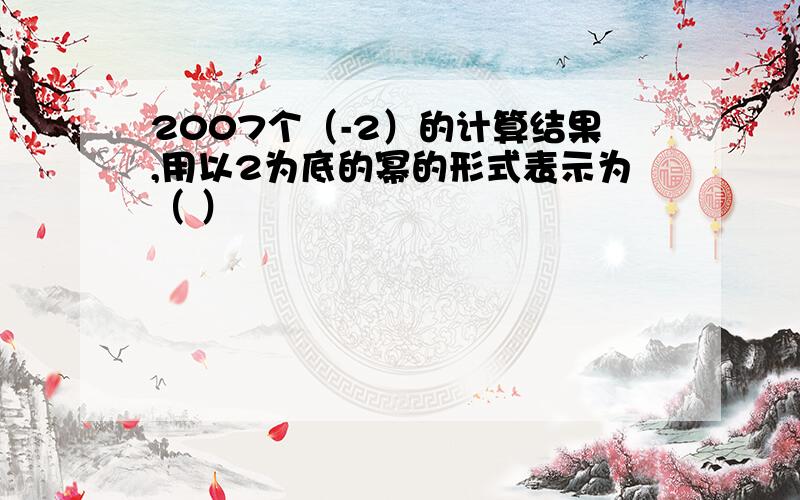 2007个（-2）的计算结果,用以2为底的幂的形式表示为（ ）