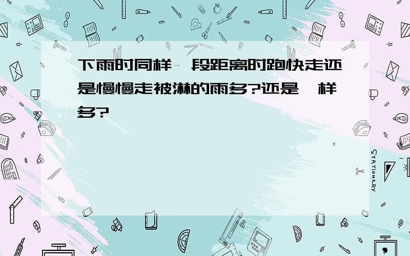 下雨时同样一段距离时跑快走还是慢慢走被淋的雨多?还是一样多?