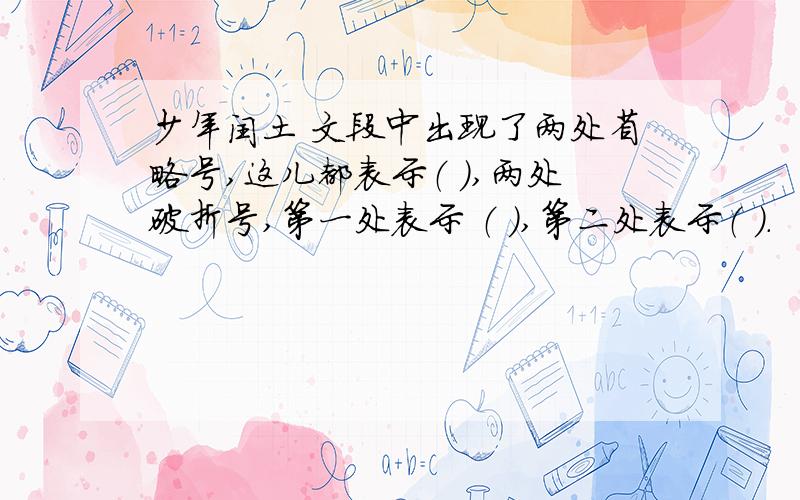 少年闰土 文段中出现了两处省略号,这儿都表示（ ）,两处破折号,第一处表示 （ ）,第二处表示（ ）.