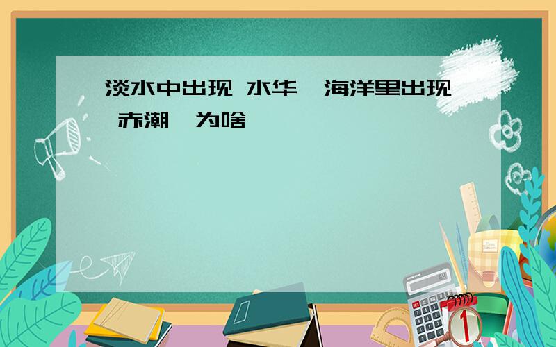 淡水中出现 水华,海洋里出现 赤潮,为啥