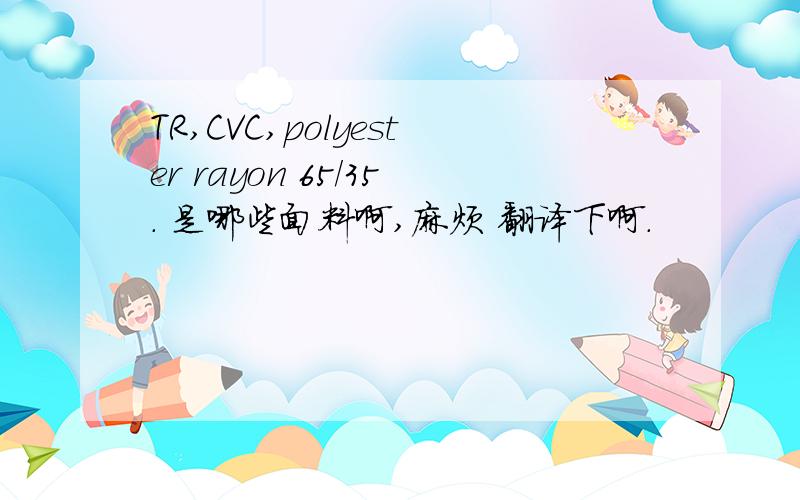 TR,CVC,polyester rayon 65/35. 是哪些面料啊,麻烦 翻译下啊.