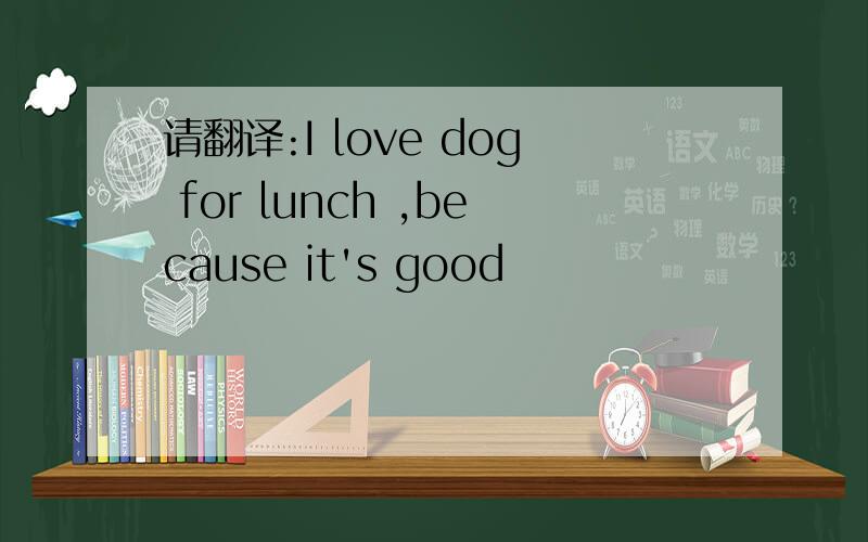 请翻译:I love dog for lunch ,because it's good