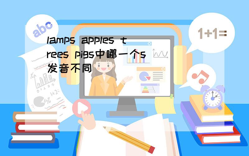 lamps apples trees pigs中哪一个s发音不同