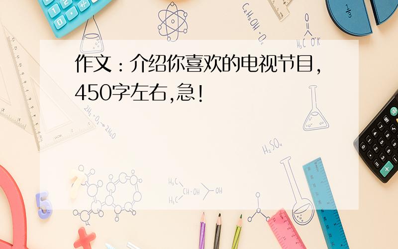 作文：介绍你喜欢的电视节目,450字左右,急!