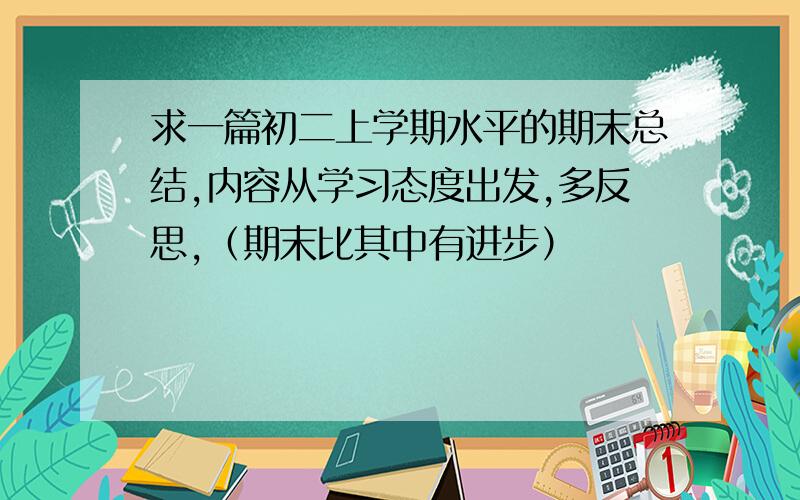 求一篇初二上学期水平的期末总结,内容从学习态度出发,多反思,（期末比其中有进步）