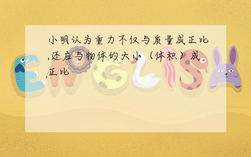 小明认为重力不仅与质量成正比,还应与物体的大小（体积）成正比