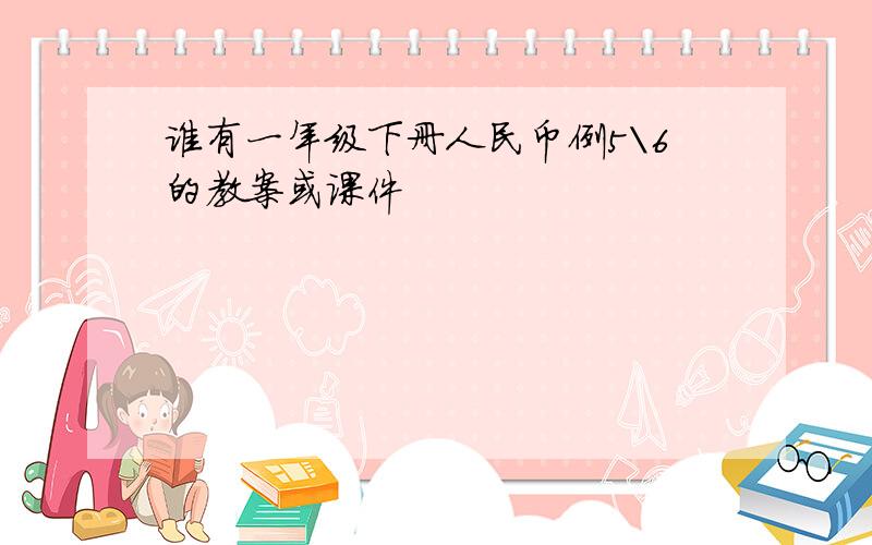 谁有一年级下册人民币例5\6的教案或课件