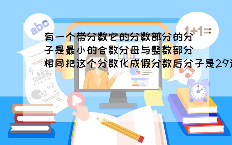 有一个带分数它的分数部分的分子是最小的合数分母与整数部分相同把这个分数化成假分数后分子是29这个带分