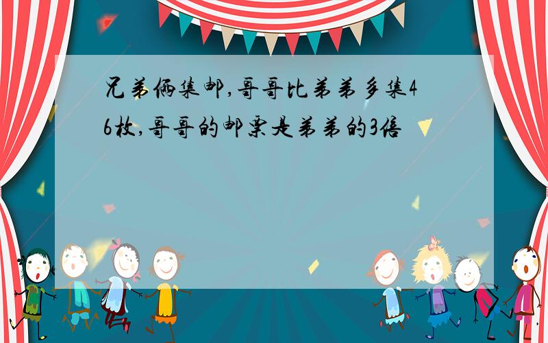 兄弟俩集邮,哥哥比弟弟多集46枚,哥哥的邮票是弟弟的3倍