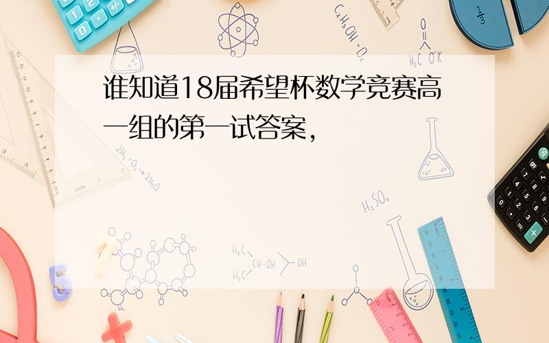 谁知道18届希望杯数学竞赛高一组的第一试答案,