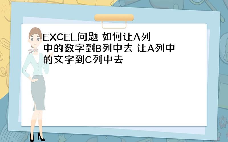 EXCEL问题 如何让A列 中的数字到B列中去 让A列中的文字到C列中去