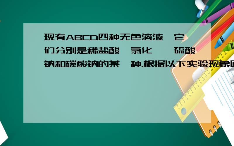 现有ABCD四种无色溶液,它们分别是稀盐酸、氯化钡、硫酸钠和碳酸钠的某一种.根据以下实验现象回答下列问