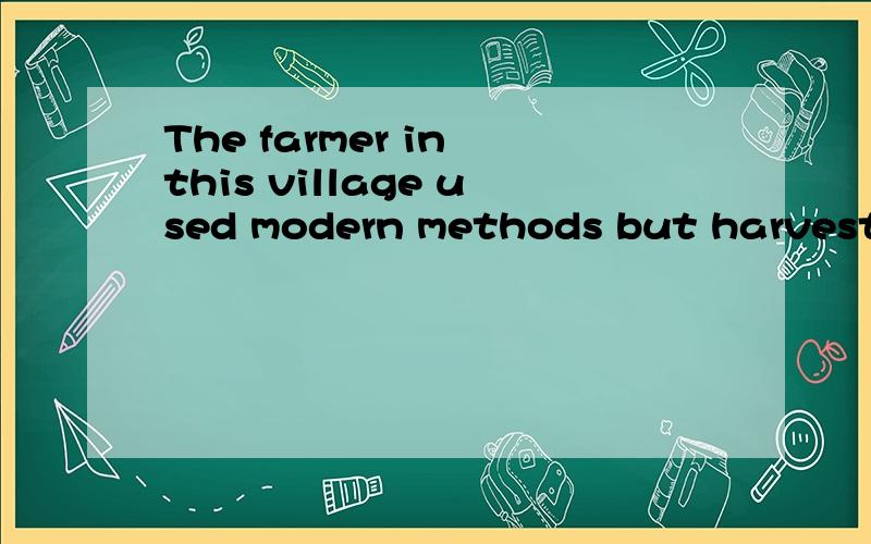 The farmer in this village used modern methods but harvested