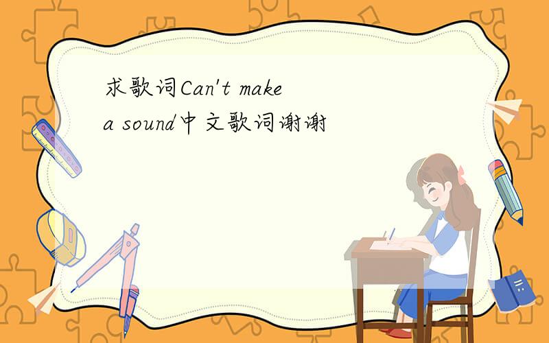 求歌词Can't make a sound中文歌词谢谢