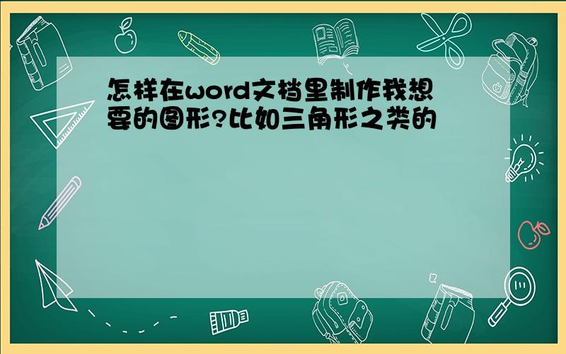 怎样在word文档里制作我想要的图形?比如三角形之类的