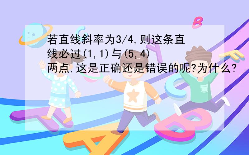 若直线斜率为3/4,则这条直线必过(1,1)与(5,4)两点,这是正确还是错误的呢?为什么?