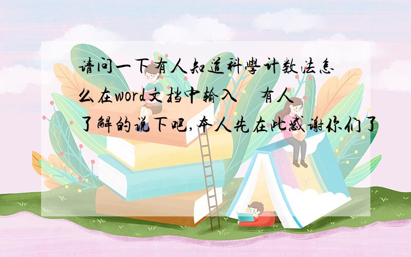 请问一下有人知道科学计数法怎么在word文档中输入　有人了解的说下吧,本人先在此感谢你们了