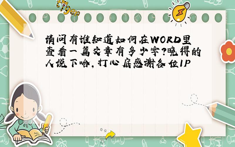 请问有谁知道如何在WORD里查看一篇文章有多少字?晓得的人说下哈,打心底感谢各位1P