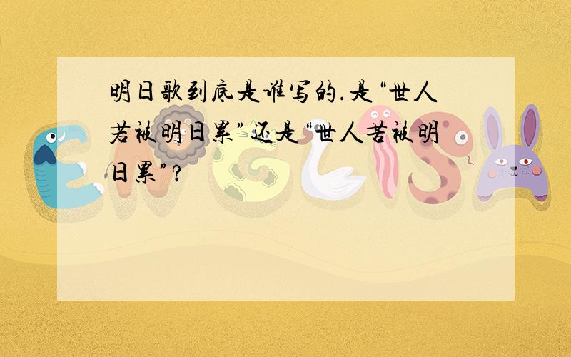 明日歌到底是谁写的.是“世人若被明日累”还是“世人苦被明日累”?